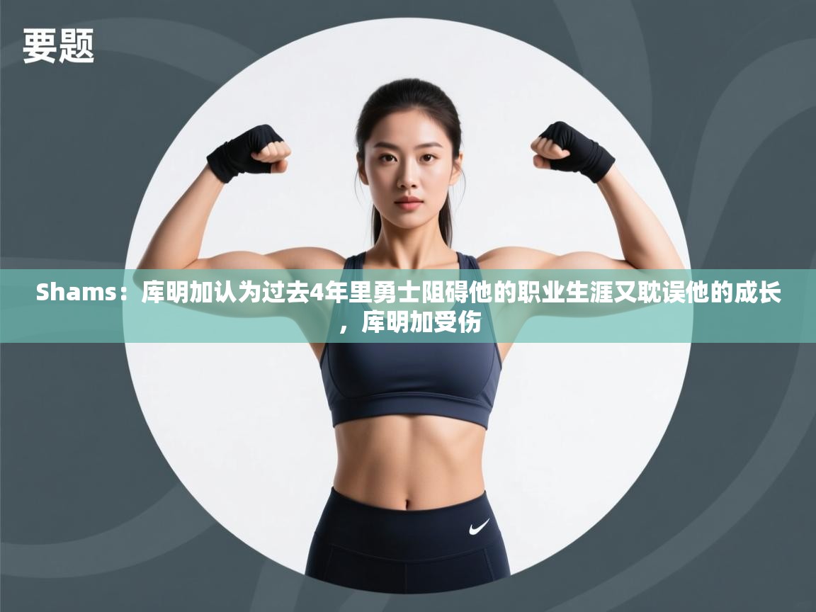 Shams:库明加认为过去4年里勇士阻碍他的职业生涯又耽误他的成长,库明加受伤 第1张