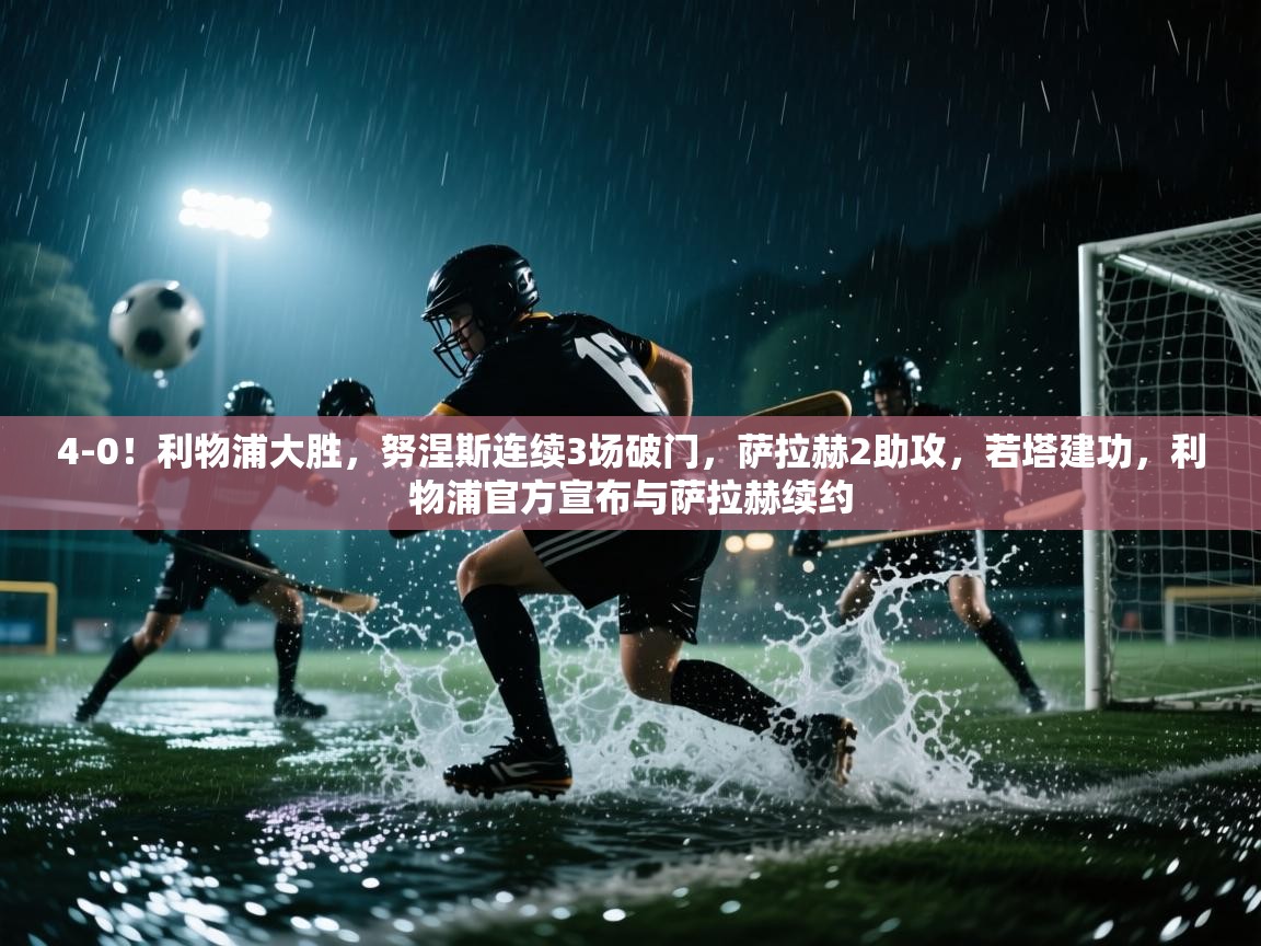 4-0!利物浦大胜,努涅斯连续3场破门,萨拉赫2助攻,若塔建功,利物浦官方宣布与萨拉赫续约 第1张