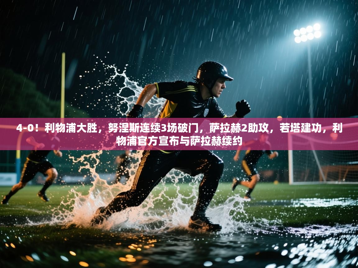 4-0!利物浦大胜,努涅斯连续3场破门,萨拉赫2助攻,若塔建功,利物浦官方宣布与萨拉赫续约 第2张