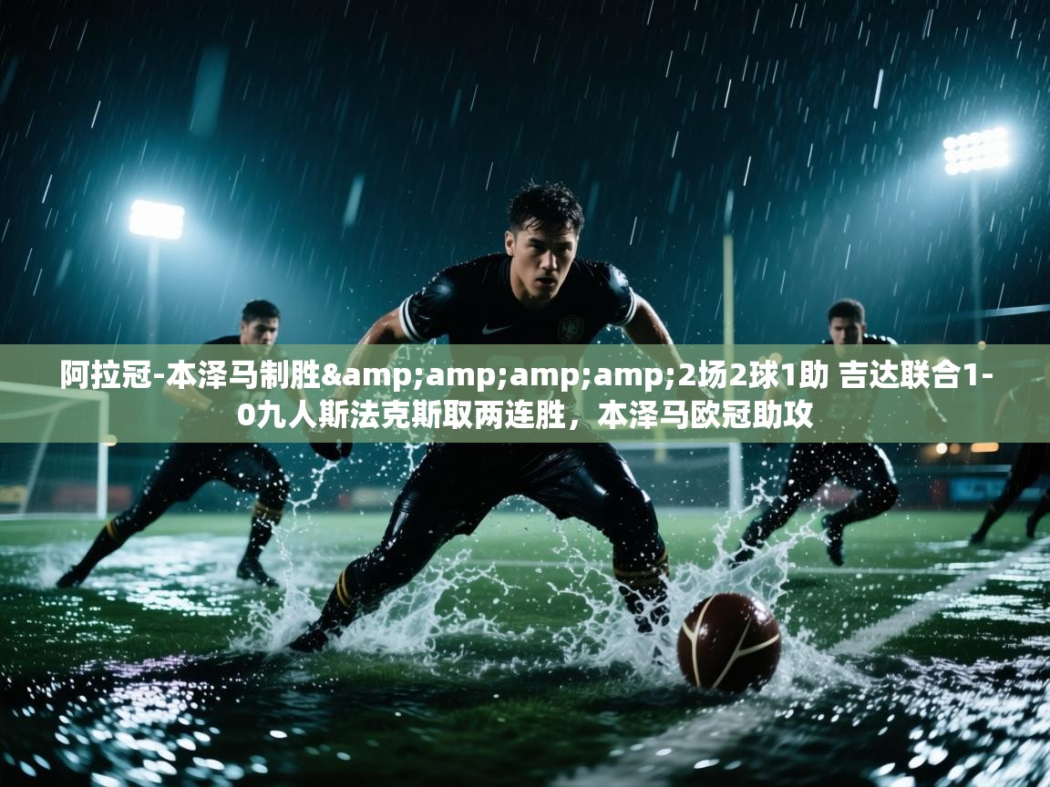 阿拉冠-本泽马制胜&2场2球1助 吉达联合1-0九人斯法克斯取两连胜,本泽马欧冠助攻 第2张