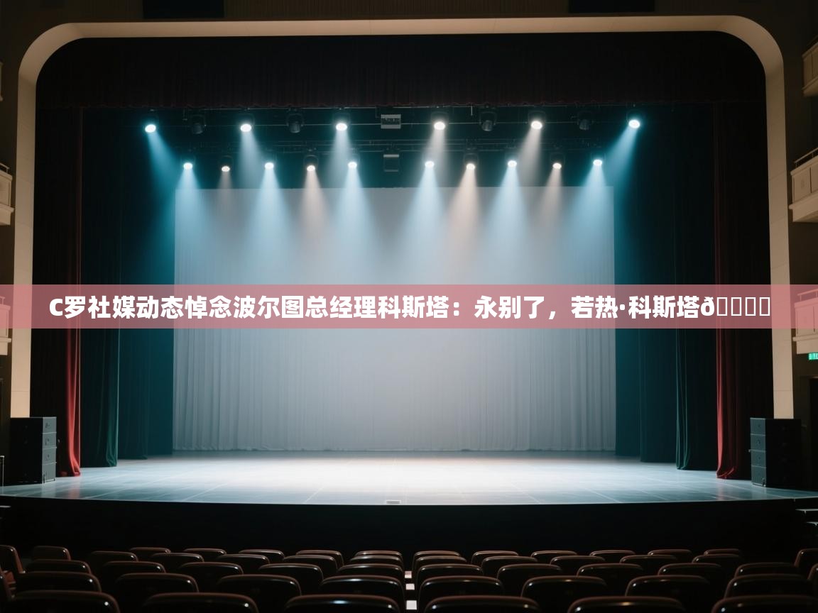 C罗社媒动态悼念波尔图总经理科斯塔:永别了,若热·科斯塔🕊️ 第1张