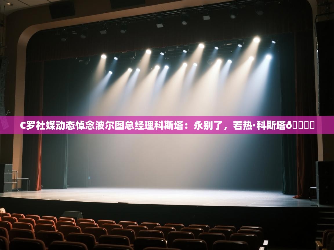 C罗社媒动态悼念波尔图总经理科斯塔:永别了,若热·科斯塔🕊️ 第2张