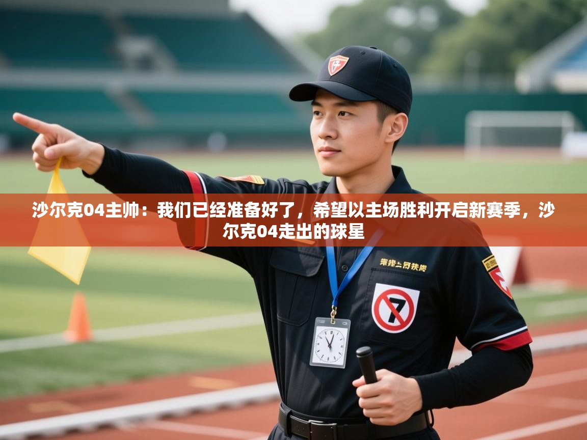 沙尔克04主帅:我们已经准备好了,希望以主场胜利开启新赛季,沙尔克04走出的球星 第1张