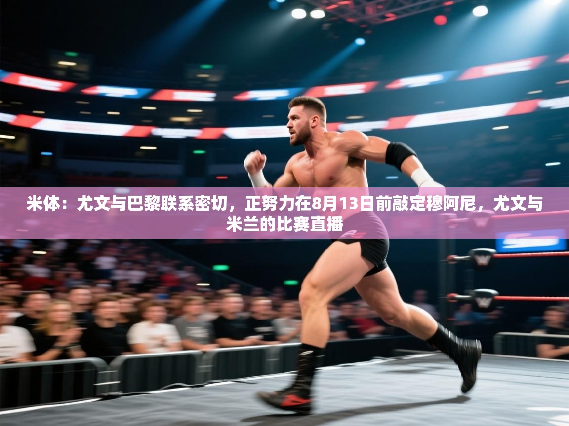 米体：尤文与巴黎联系密切，正努力在8月13日前敲定穆阿尼，尤文与米兰的比赛直播  第2张