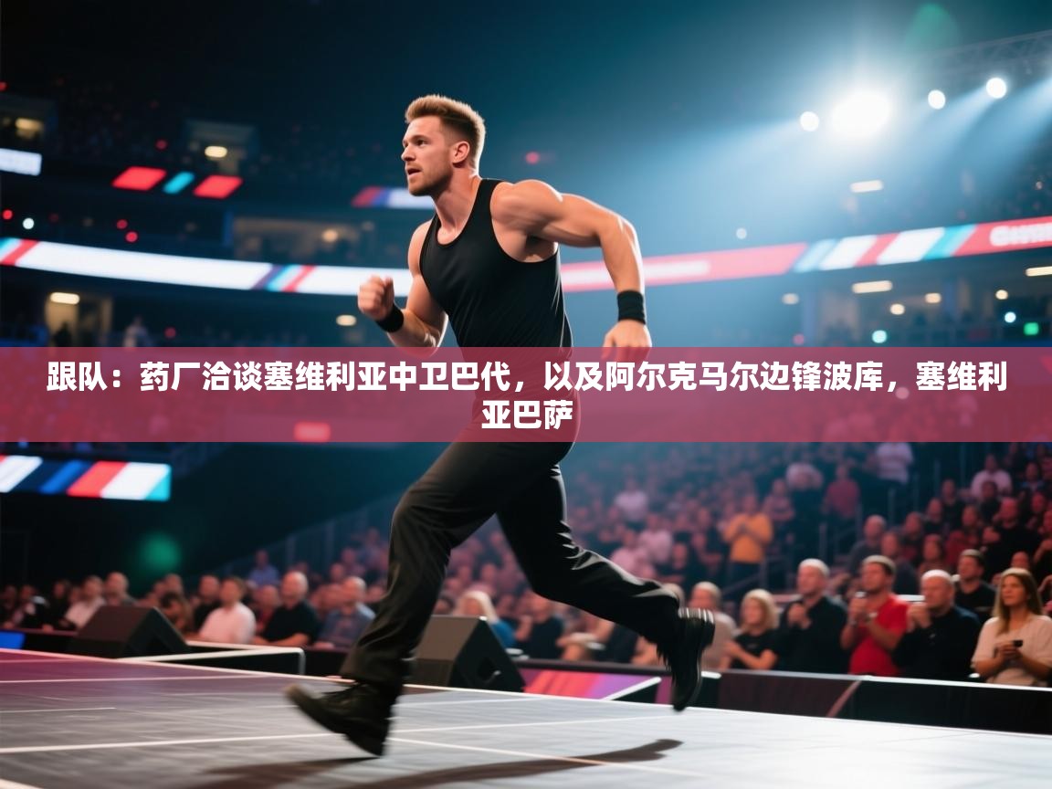 跟队：药厂洽谈塞维利亚中卫巴代，以及阿尔克马尔边锋波库，塞维利亚巴萨  第1张