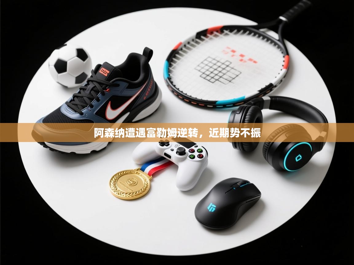 阿森纳遭遇富勒姆逆转，近期势不振  第2张