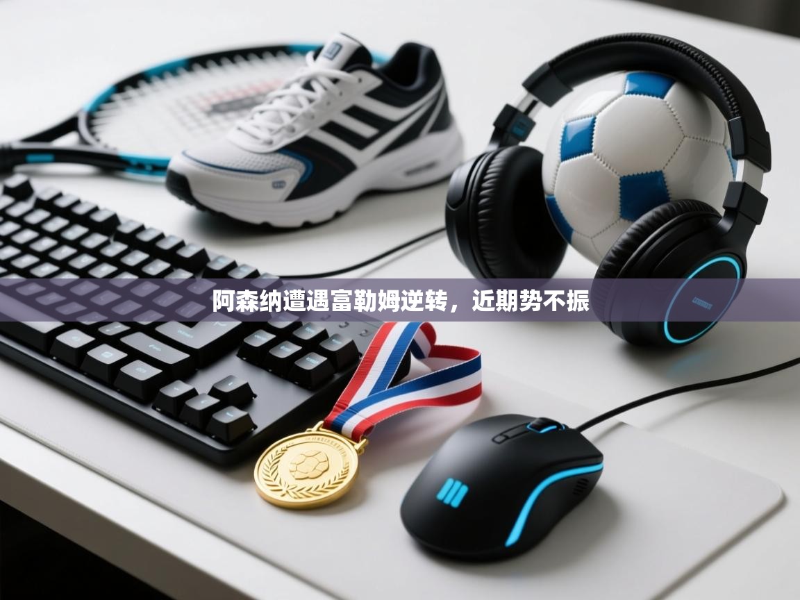 阿森纳遭遇富勒姆逆转，近期势不振  第1张