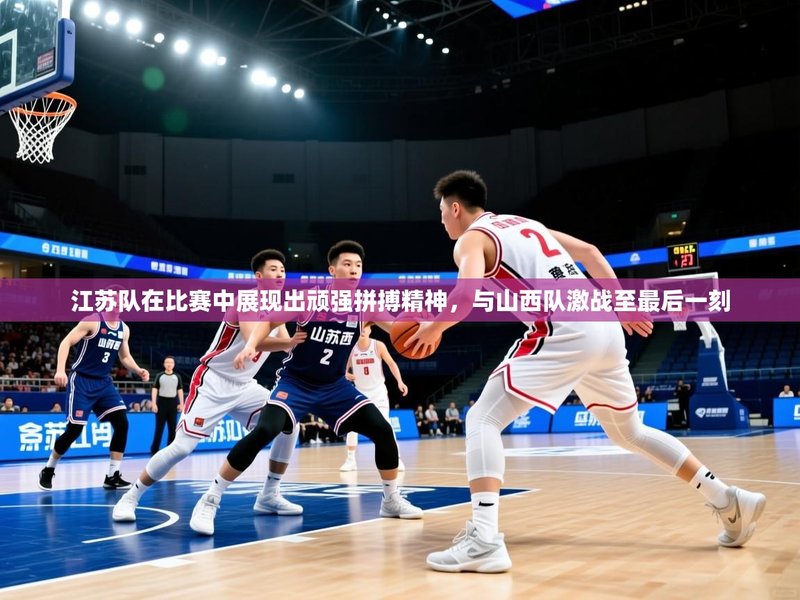 江苏队在比赛中展现出顽强拼搏精神，与山西队激战至最后一刻  第1张